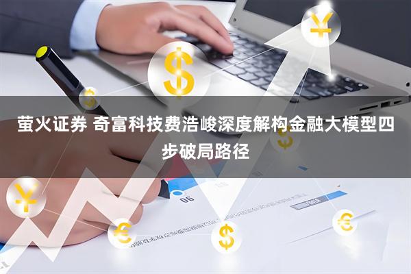 萤火证券 奇富科技费浩峻深度解构金融大模型四步破局路径