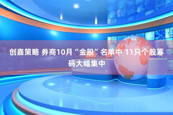 创嘉策略 券商10月“金股”名单中 11只个股筹码大幅集中