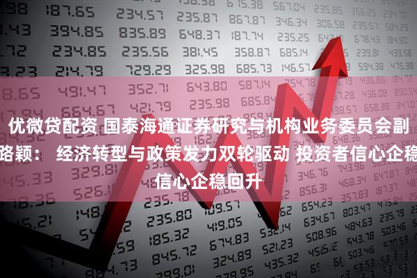 优微贷配资 国泰海通证券研究与机构业务委员会副总裁路颖： 经济转型与政策发力双轮驱动 投资者信心企稳回升