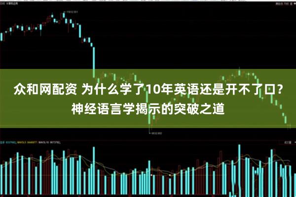 众和网配资 为什么学了10年英语还是开不了口？神经语言学揭示的突破之道